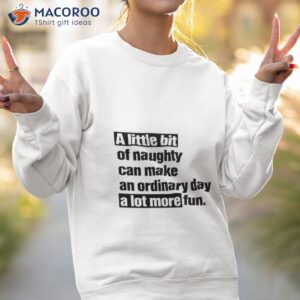 a little bit of naughty can make an ordinary day a lot more fun shirt sweatshirt 2