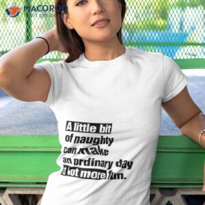 A Little Bit Of Naughty Can Make An Ordinary Day A Lot More Fun Shirt