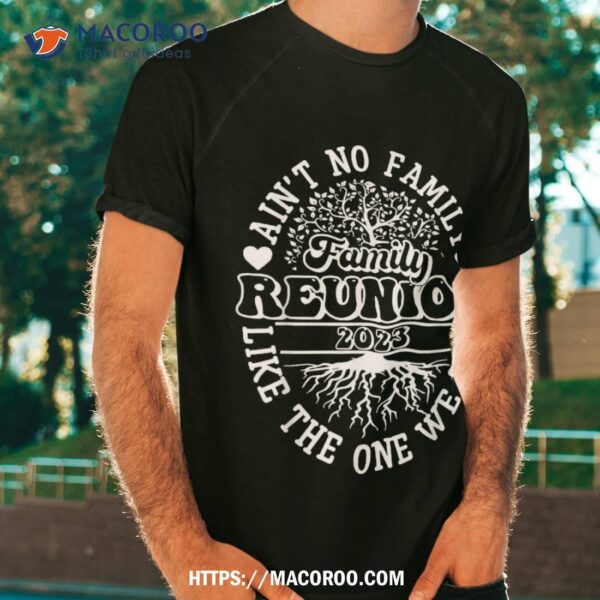 Ain’t No Family Like The One We Got Family Reunion 2023 Shirt