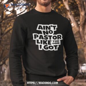 ain t no pastor like the one i got christian catholic love shirt sweatshirt