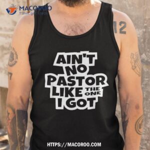 ain t no pastor like the one i got christian catholic love shirt tank top