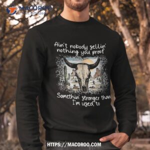 ain t nobody sellin nothing you proof somethin stronger shirt sweatshirt