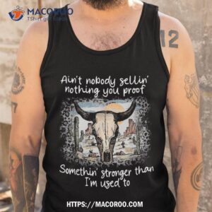 ain t nobody sellin nothing you proof somethin stronger shirt tank top