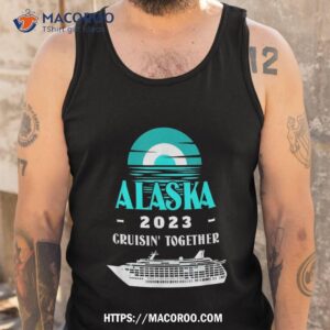 alaska cruise 2023 group cruisin together alaska cruise 2023 shirt tank top