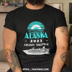 alaska cruise 2023 group cruisin together alaska cruise 2023 shirt tshirt