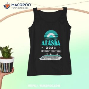 alaska t shirt alaska wear cruisin 2023 alaska cruise 2023 shirt tank top