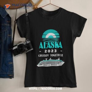 alaska t shirt alaska wear cruisin 2023 alaska cruise 2023 shirt tshirt