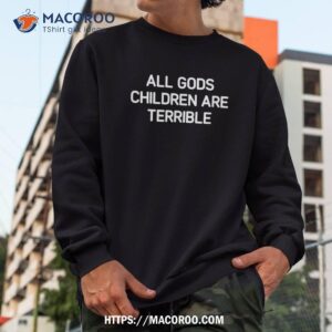 all gods children are terrible funny jokes sarcastic shirt sweatshirt