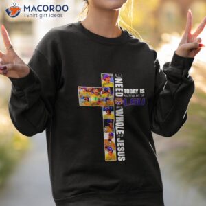 all i need today is a little bit of lsu and a whole lot of jesus signatures shirt sweatshirt 2