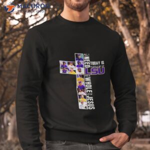 all i need today is a little bit of lsu tigers and a whole lot of jesus 2023 shirt sweatshirt
