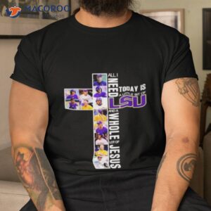 All I Need Today Is A Little Bit Of Lsu Tigers And A Whole Lot Of Jesus 2023 Shirt
