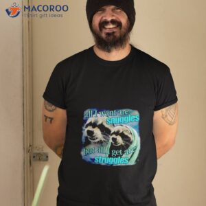 All I Want Are Snuggles But All I Get Are Struggles Raccoon Shirt