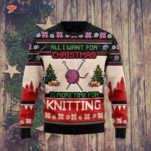 All I Want For Christmas Is More Time Knitting Ugly Sweaters.