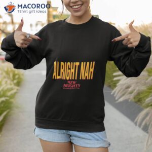 alright nah new heights shirt sweatshirt 1