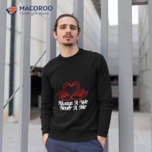 always a we never a me shirt sweatshirt 1