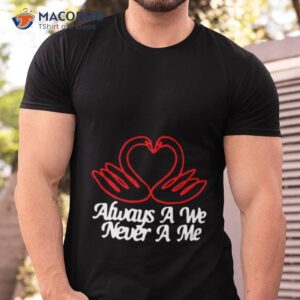 Always A We Never A Me Shirt