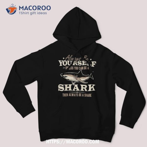 Always Be Yourself Unless You Can Be A Shark Vintage Shirt