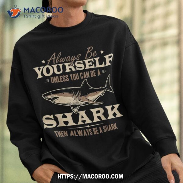 Always Be Yourself Unless You Can Be A Shark Vintage Shirt