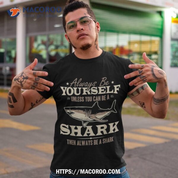 Always Be Yourself Unless You Can Be A Shark Vintage Shirt