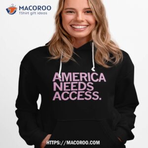 america needs access shirt hoodie 1