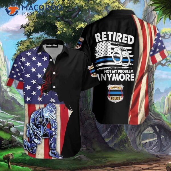 American Police Retired, Not My Problem Anymore, Hawaiian Shirts