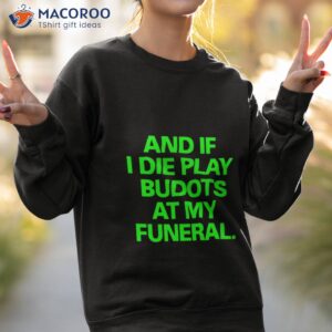 and if i die play budots at my funeral shirt sweatshirt 2