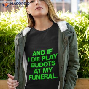 and if i die play budots at my funeral shirt tshirt 4