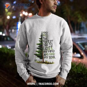 and into the forest i go to lose my mind and find my soul shirt sweatshirt