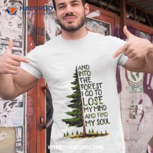 And Into The Forest I Go To Lose My Mind And Find My Soul Shirt