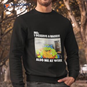 anticonsumption me i deserve a raise also me at work shirt sweatshirt