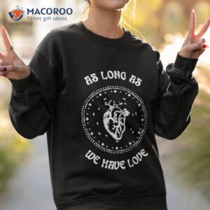 as long as we have love 2023 shirt sweatshirt 2