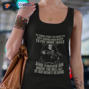 at some point we need to quit asking who needs to pay more taxes shirt tank top 4