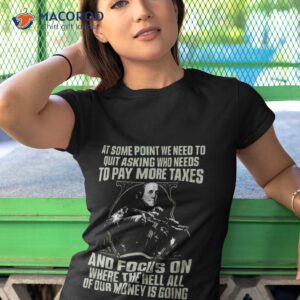 at some point we need to quit asking who needs to pay more taxes shirt tshirt 1