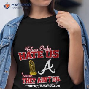 Atlanta Braves They Only Hate Us Because They Ain’t Us World Series Champions Shirt