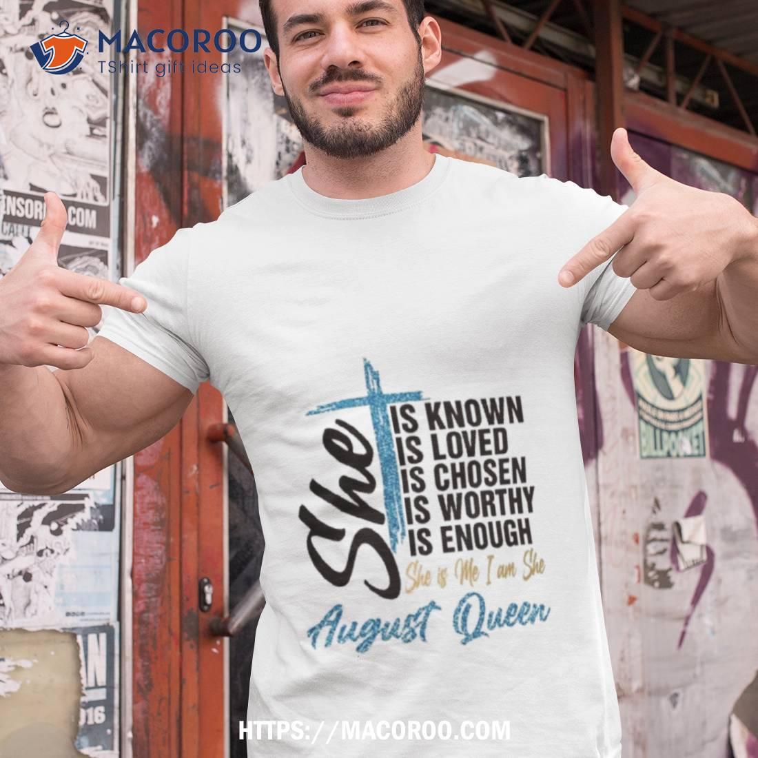 August Queen Active She Is Known Loved Chosen Worthy Enough Shirt August Queen Active She Is Known Loved Chosen Worthy Enough Shirt