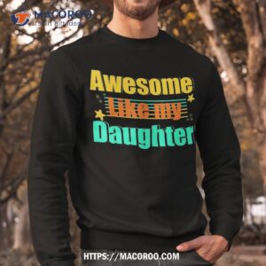 awesome like my daughter funny dad shirt sweatshirt