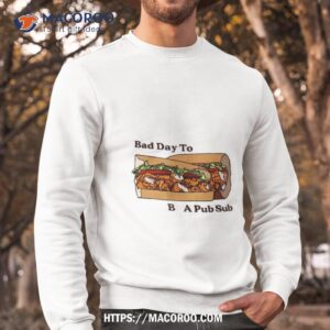 bad day to be a pub sub shirt sweatshirt