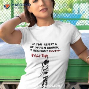 banksy if you repeat a lie often enough it becomes politics shirt tshirt 1