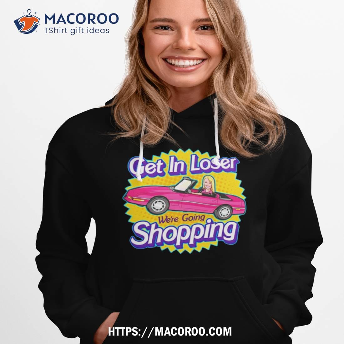 Barbie Get In Loser We’re Going Shopping Shirt Barbie Get In Loser We’re Going Shopping Shirt