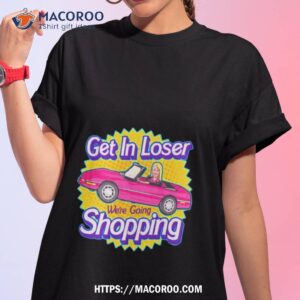 Barbie Get In Loser We’re Going Shopping Shirt