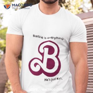 Barbie Is Everything He’s Just Ken Shirt
