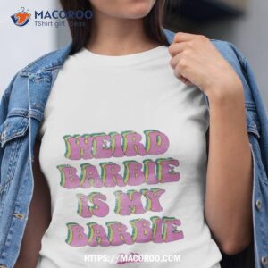 Barbie The Movie Weird Barbie Is My Barbie Shirt