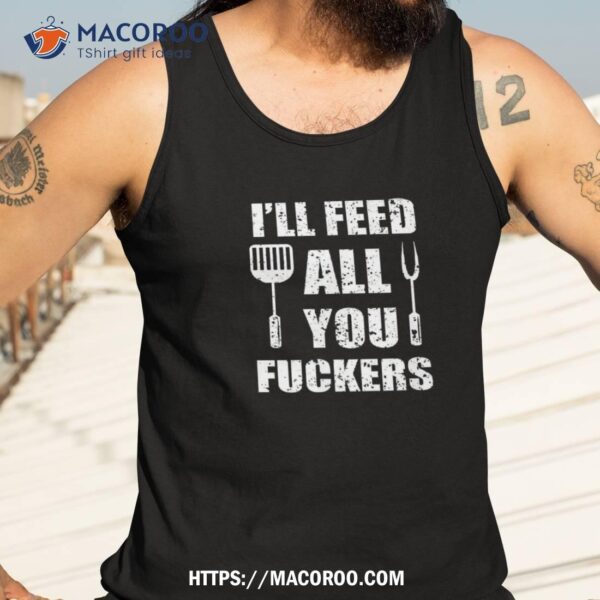 Bbq Dad Joke I’ll Feed All You Fuckers Barbecue Cookout Chef Shirt