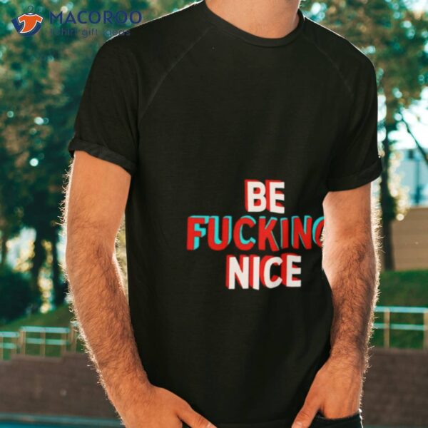 Be Fucking Nice Shirt