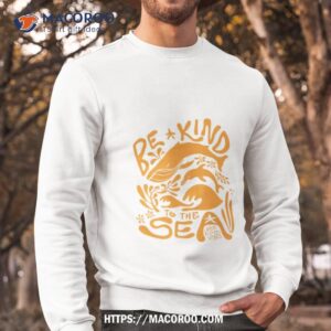 be kind to the sea shirt sweatshirt
