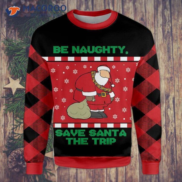 Be Naughty And Save Santa The Trip With An Ugly Christmas Sweater.