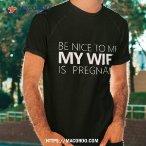 Be Nice To Me My Wife Is Pregnant Tee Cute Dad Gift