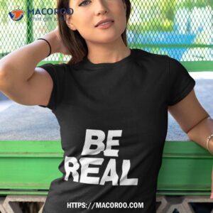 be real shirt tshirt 1