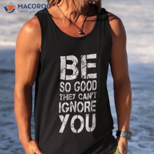 be so good they can t ignore you teacher student shirt tank top