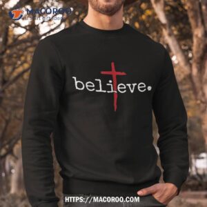 believe in cross christian saying shirt sweatshirt